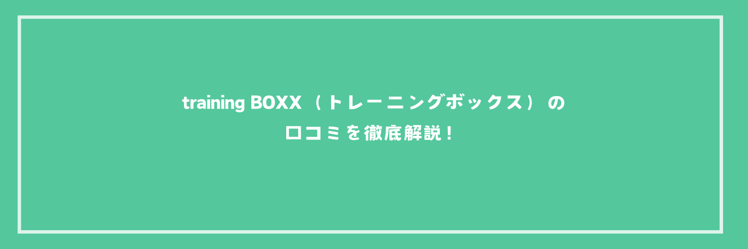 training BOXX（トレーニングボックス）の口コミを徹底解説！